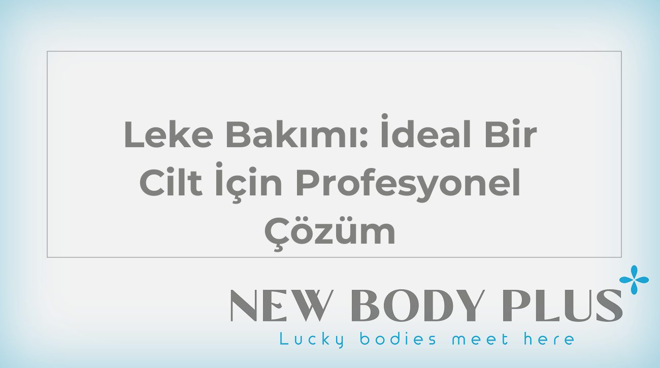 Leke Bakımı: İdeal Bir Cilt İçin Profesyonel Çözüm