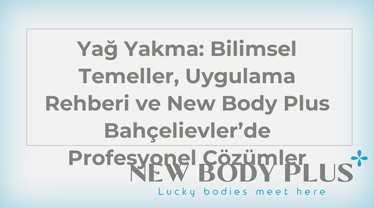 Yağ Yakma: Bilimsel Temeller, Uygulama Rehberi ve New Body Plus Bahçelievler’de Profesyonel Çözümler